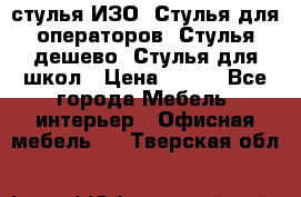 стулья ИЗО, Стулья для операторов, Стулья дешево, Стулья для школ › Цена ­ 450 - Все города Мебель, интерьер » Офисная мебель   . Тверская обл.